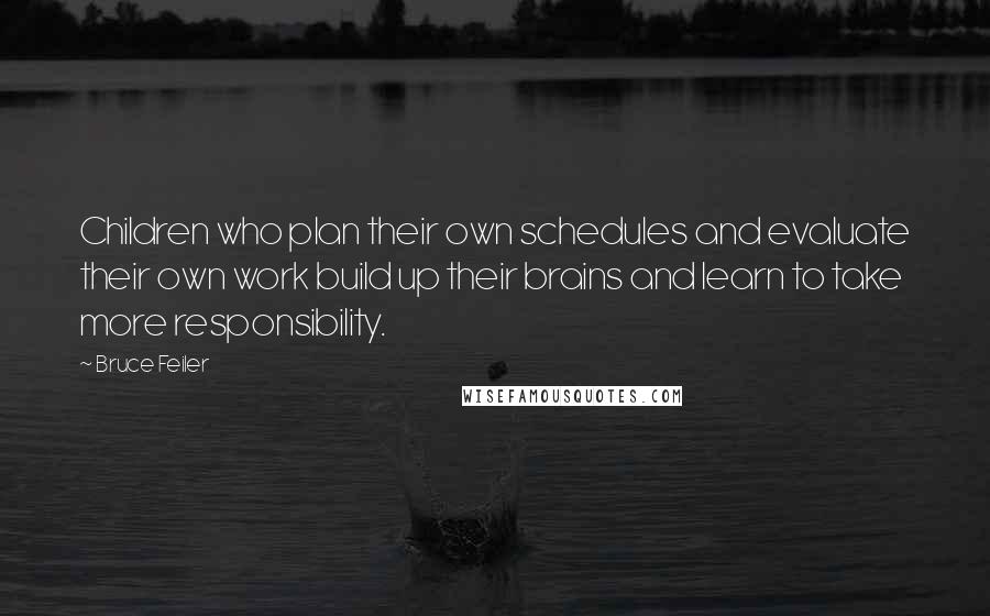Bruce Feiler Quotes: Children who plan their own schedules and evaluate their own work build up their brains and learn to take more responsibility.