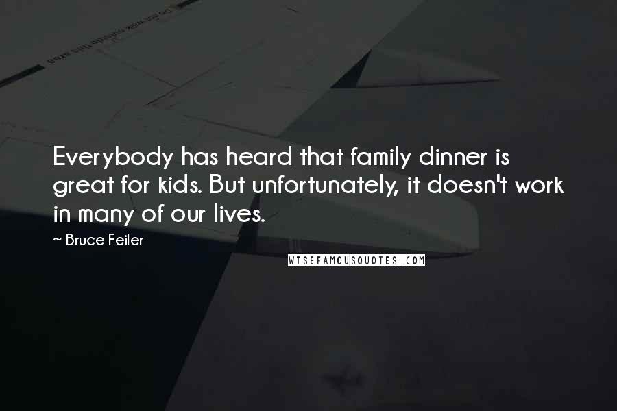 Bruce Feiler Quotes: Everybody has heard that family dinner is great for kids. But unfortunately, it doesn't work in many of our lives.