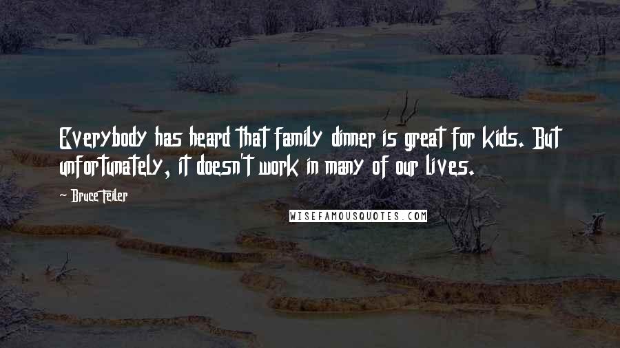 Bruce Feiler Quotes: Everybody has heard that family dinner is great for kids. But unfortunately, it doesn't work in many of our lives.