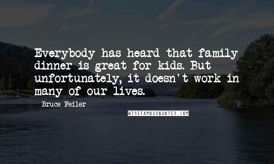 Bruce Feiler Quotes: Everybody has heard that family dinner is great for kids. But unfortunately, it doesn't work in many of our lives.