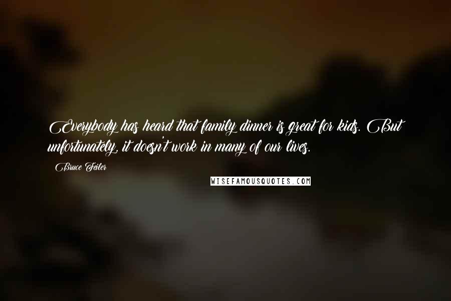 Bruce Feiler Quotes: Everybody has heard that family dinner is great for kids. But unfortunately, it doesn't work in many of our lives.