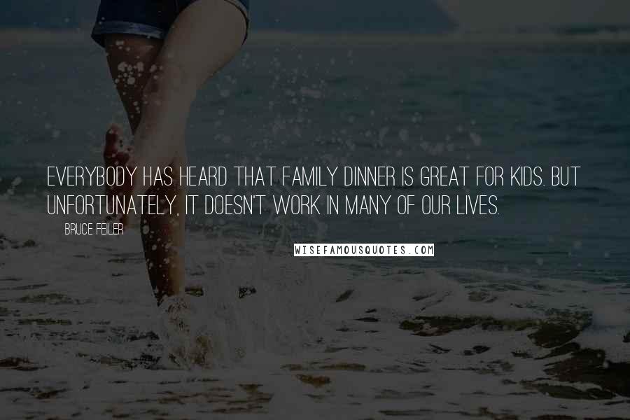 Bruce Feiler Quotes: Everybody has heard that family dinner is great for kids. But unfortunately, it doesn't work in many of our lives.