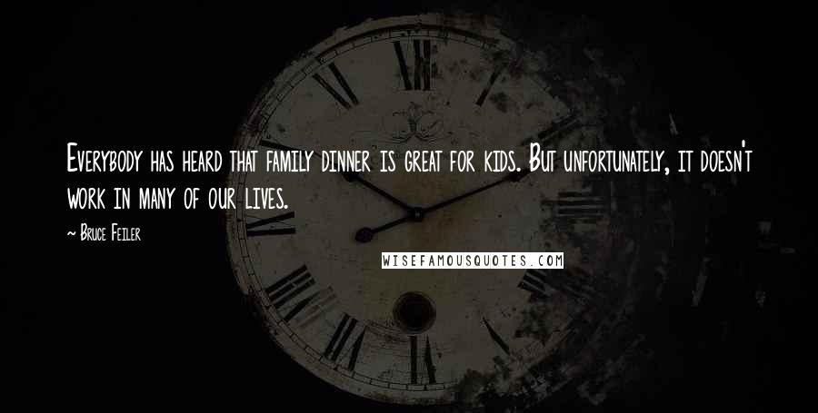 Bruce Feiler Quotes: Everybody has heard that family dinner is great for kids. But unfortunately, it doesn't work in many of our lives.