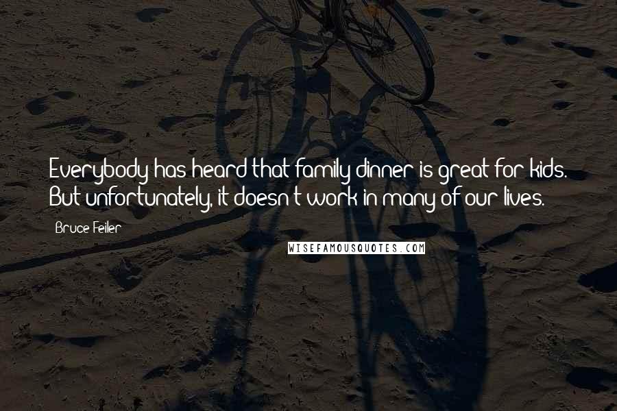 Bruce Feiler Quotes: Everybody has heard that family dinner is great for kids. But unfortunately, it doesn't work in many of our lives.