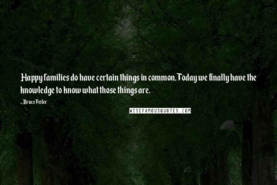 Bruce Feiler Quotes: Happy families do have certain things in common. Today we finally have the knowledge to know what those things are.