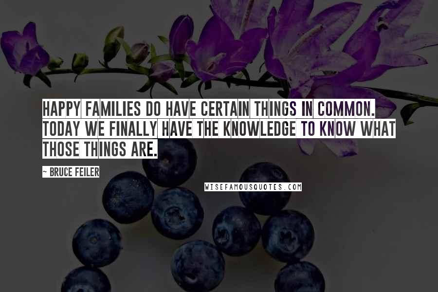 Bruce Feiler Quotes: Happy families do have certain things in common. Today we finally have the knowledge to know what those things are.