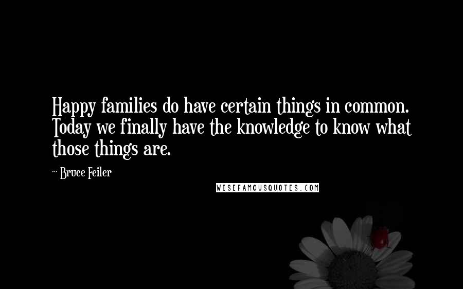 Bruce Feiler Quotes: Happy families do have certain things in common. Today we finally have the knowledge to know what those things are.