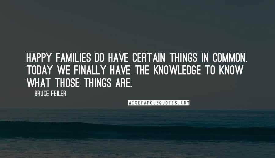 Bruce Feiler Quotes: Happy families do have certain things in common. Today we finally have the knowledge to know what those things are.