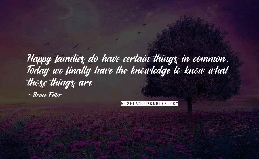 Bruce Feiler Quotes: Happy families do have certain things in common. Today we finally have the knowledge to know what those things are.