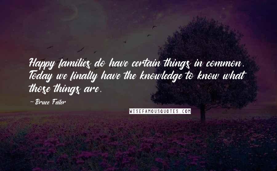 Bruce Feiler Quotes: Happy families do have certain things in common. Today we finally have the knowledge to know what those things are.