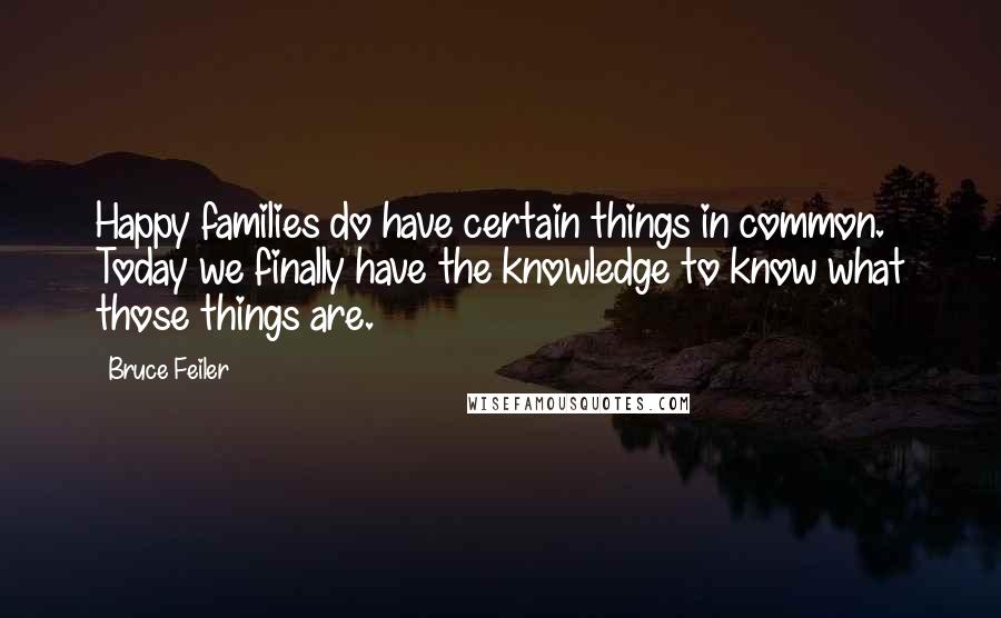 Bruce Feiler Quotes: Happy families do have certain things in common. Today we finally have the knowledge to know what those things are.