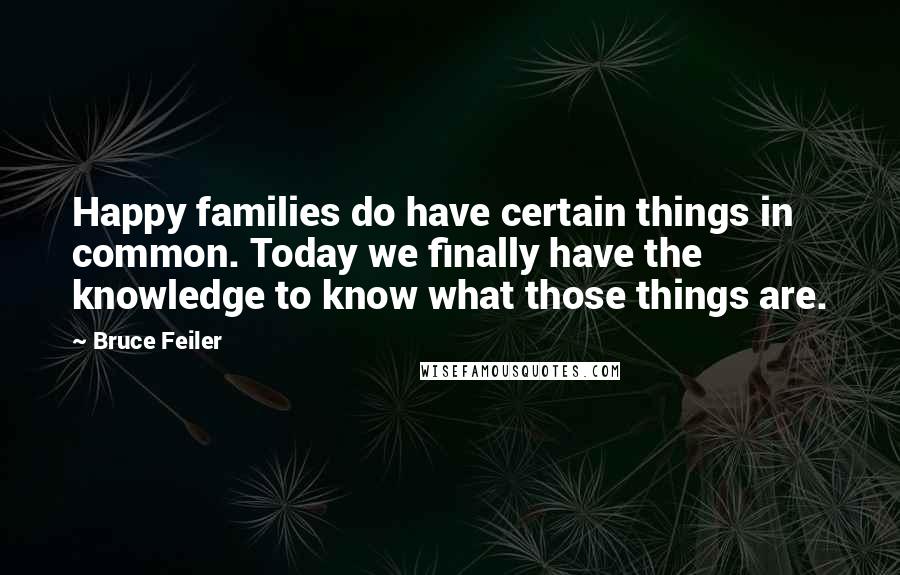 Bruce Feiler Quotes: Happy families do have certain things in common. Today we finally have the knowledge to know what those things are.