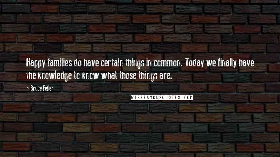 Bruce Feiler Quotes: Happy families do have certain things in common. Today we finally have the knowledge to know what those things are.