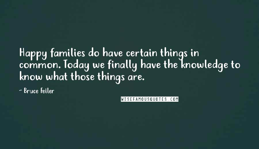 Bruce Feiler Quotes: Happy families do have certain things in common. Today we finally have the knowledge to know what those things are.