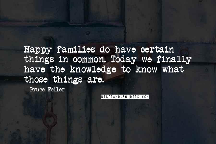 Bruce Feiler Quotes: Happy families do have certain things in common. Today we finally have the knowledge to know what those things are.