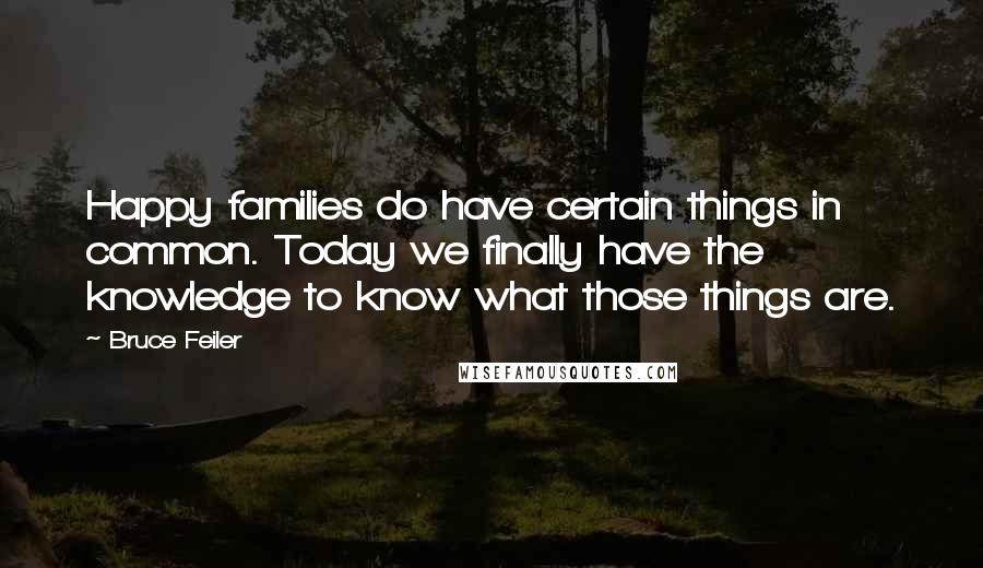 Bruce Feiler Quotes: Happy families do have certain things in common. Today we finally have the knowledge to know what those things are.