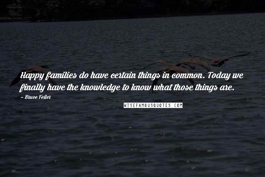 Bruce Feiler Quotes: Happy families do have certain things in common. Today we finally have the knowledge to know what those things are.