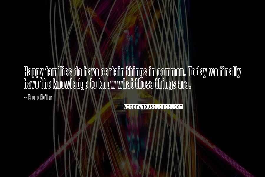 Bruce Feiler Quotes: Happy families do have certain things in common. Today we finally have the knowledge to know what those things are.