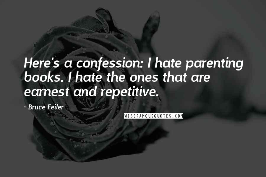 Bruce Feiler Quotes: Here's a confession: I hate parenting books. I hate the ones that are earnest and repetitive.