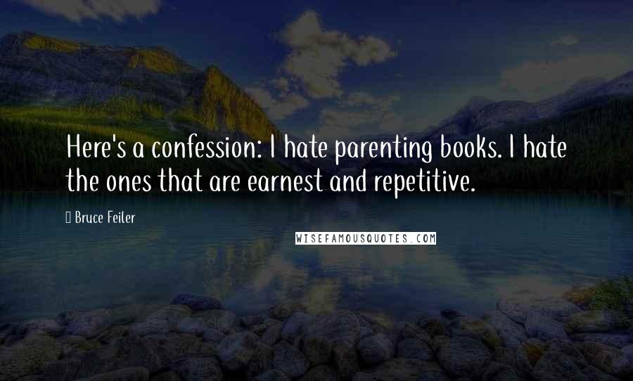 Bruce Feiler Quotes: Here's a confession: I hate parenting books. I hate the ones that are earnest and repetitive.
