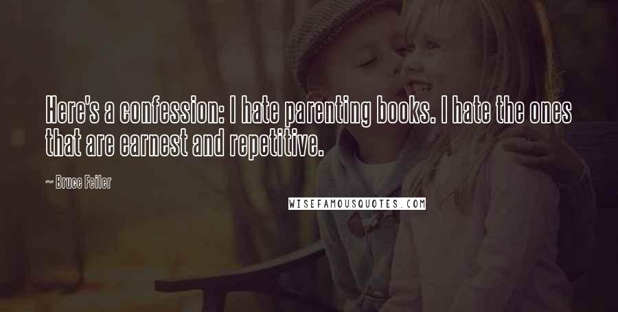 Bruce Feiler Quotes: Here's a confession: I hate parenting books. I hate the ones that are earnest and repetitive.
