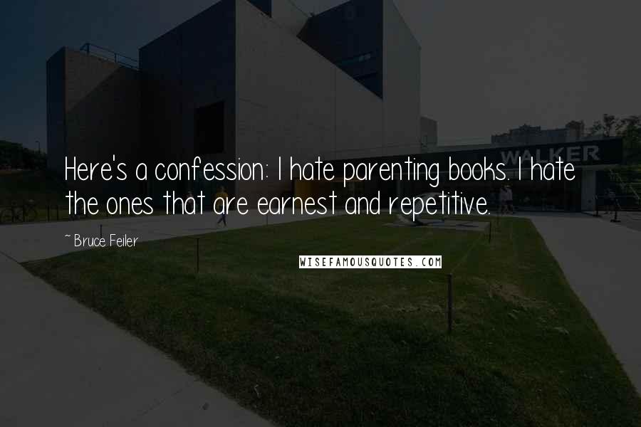 Bruce Feiler Quotes: Here's a confession: I hate parenting books. I hate the ones that are earnest and repetitive.