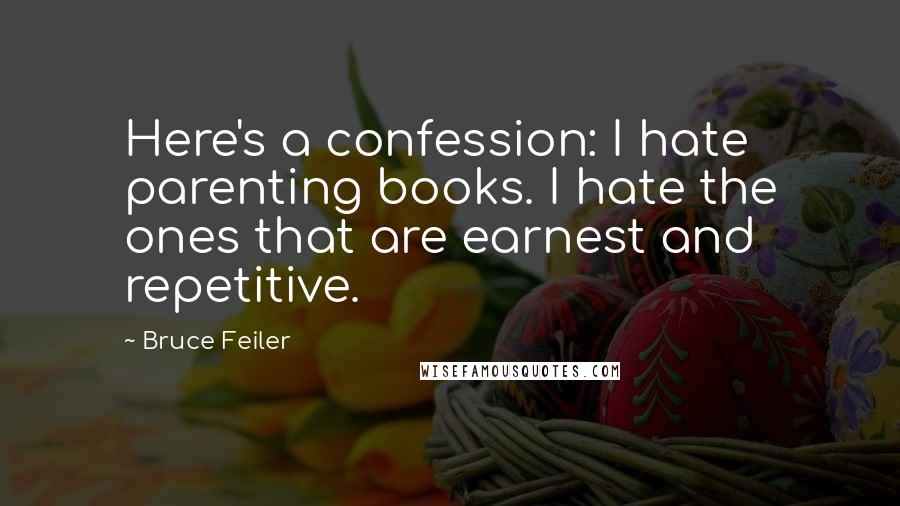 Bruce Feiler Quotes: Here's a confession: I hate parenting books. I hate the ones that are earnest and repetitive.