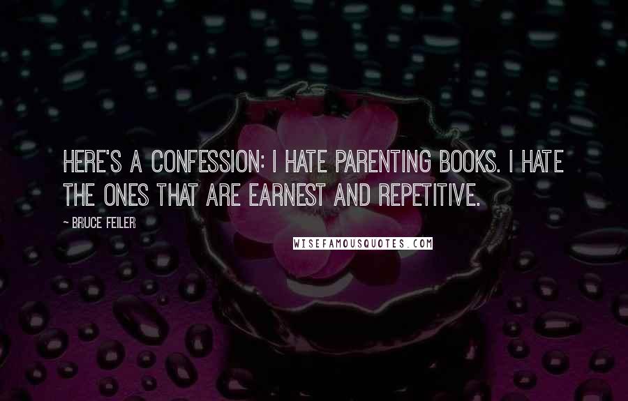 Bruce Feiler Quotes: Here's a confession: I hate parenting books. I hate the ones that are earnest and repetitive.
