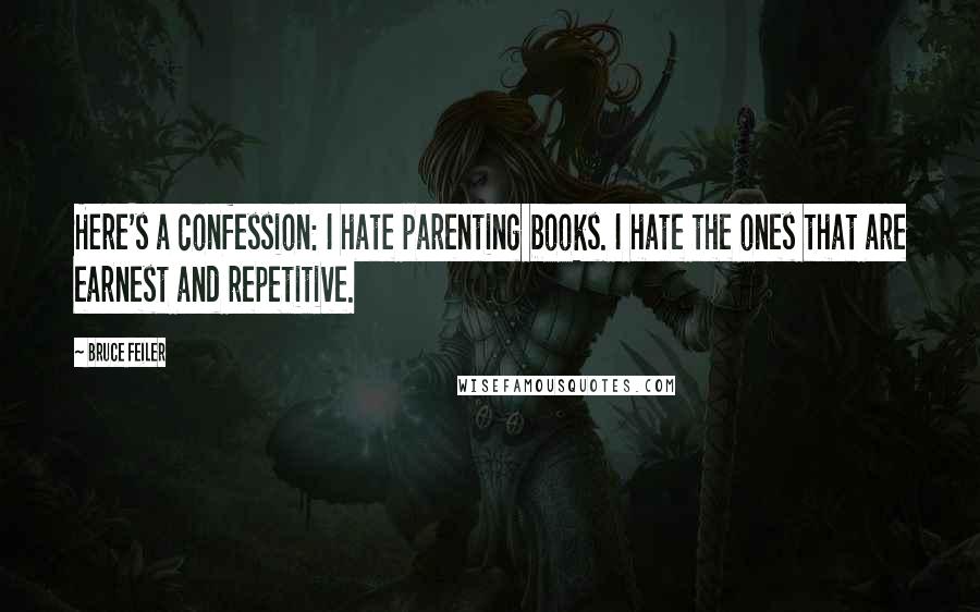 Bruce Feiler Quotes: Here's a confession: I hate parenting books. I hate the ones that are earnest and repetitive.