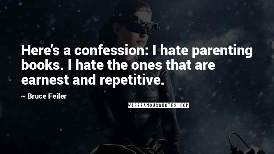 Bruce Feiler Quotes: Here's a confession: I hate parenting books. I hate the ones that are earnest and repetitive.