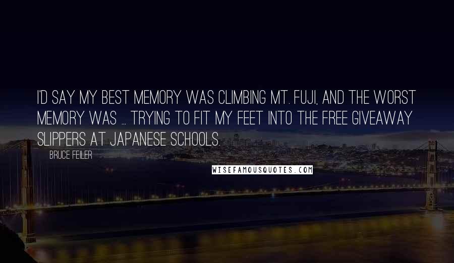 Bruce Feiler Quotes: I'd say my best memory was climbing Mt. Fuji, and the worst memory was ... trying to fit my feet into the free giveaway slippers at Japanese schools.