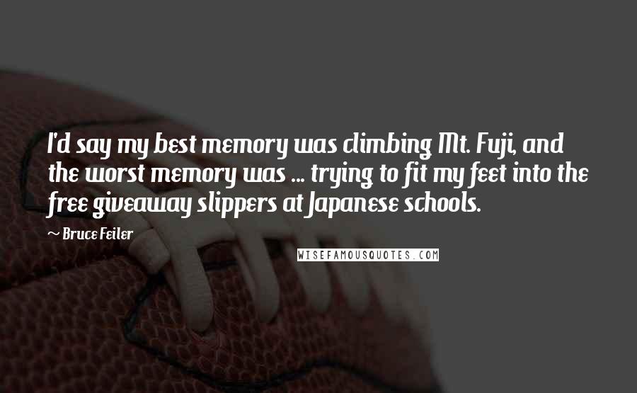 Bruce Feiler Quotes: I'd say my best memory was climbing Mt. Fuji, and the worst memory was ... trying to fit my feet into the free giveaway slippers at Japanese schools.