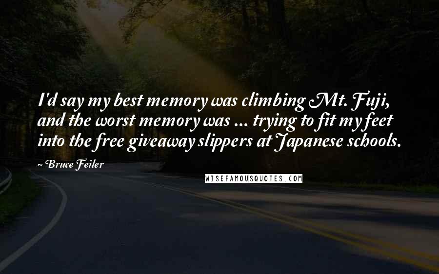 Bruce Feiler Quotes: I'd say my best memory was climbing Mt. Fuji, and the worst memory was ... trying to fit my feet into the free giveaway slippers at Japanese schools.