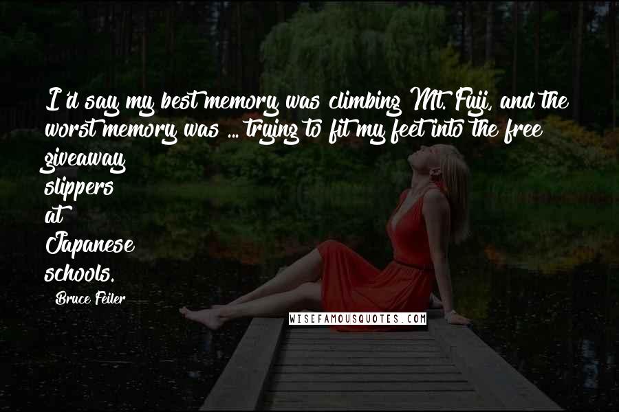 Bruce Feiler Quotes: I'd say my best memory was climbing Mt. Fuji, and the worst memory was ... trying to fit my feet into the free giveaway slippers at Japanese schools.