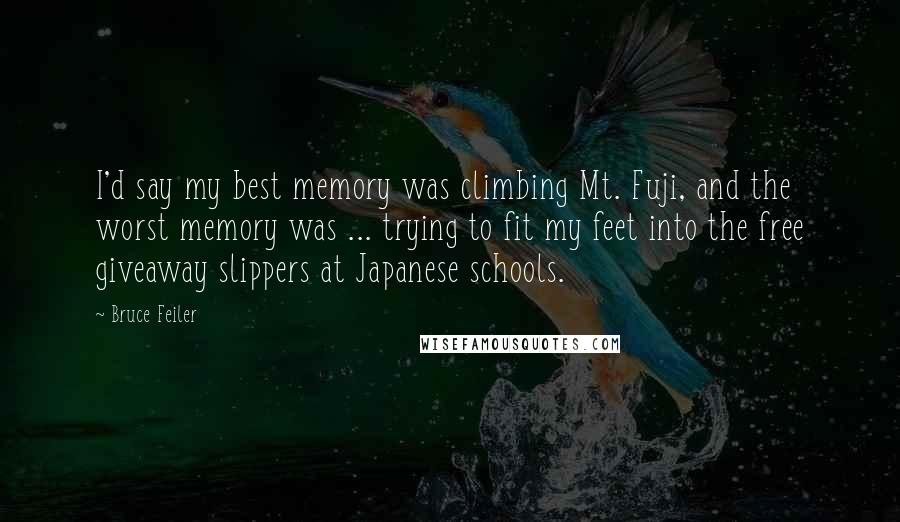 Bruce Feiler Quotes: I'd say my best memory was climbing Mt. Fuji, and the worst memory was ... trying to fit my feet into the free giveaway slippers at Japanese schools.