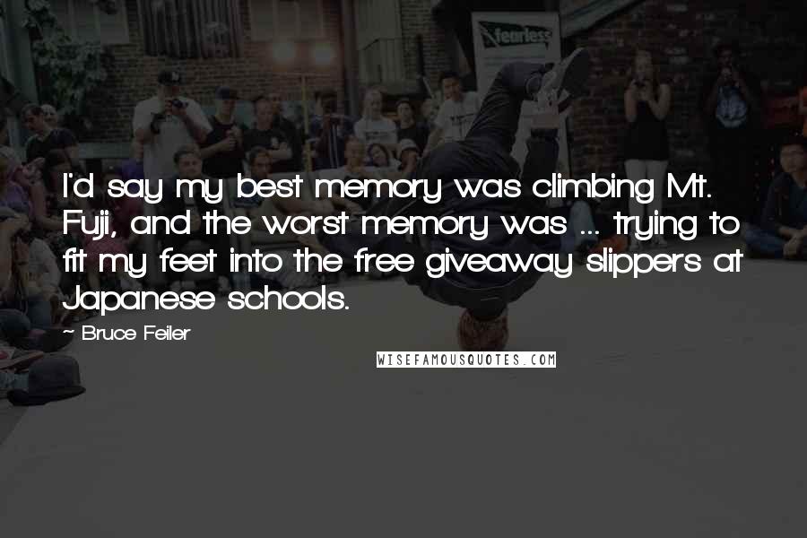 Bruce Feiler Quotes: I'd say my best memory was climbing Mt. Fuji, and the worst memory was ... trying to fit my feet into the free giveaway slippers at Japanese schools.