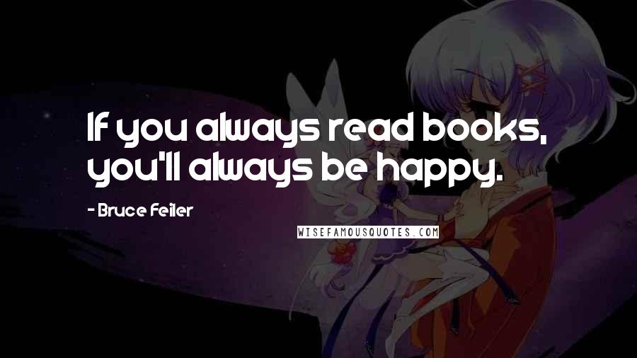 Bruce Feiler Quotes: If you always read books, you'll always be happy.