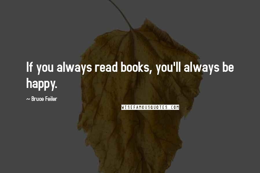 Bruce Feiler Quotes: If you always read books, you'll always be happy.