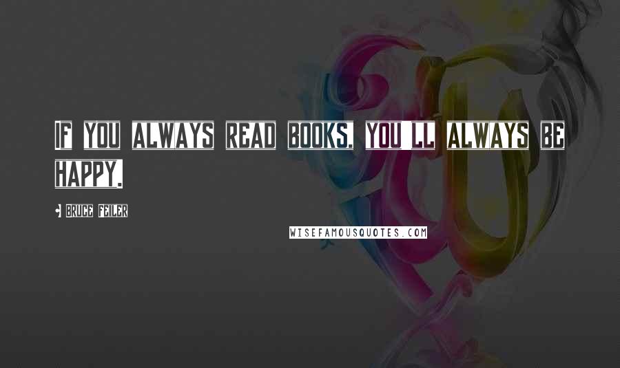 Bruce Feiler Quotes: If you always read books, you'll always be happy.