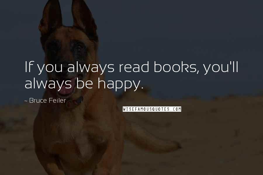 Bruce Feiler Quotes: If you always read books, you'll always be happy.