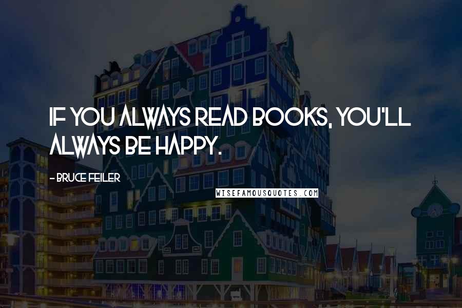 Bruce Feiler Quotes: If you always read books, you'll always be happy.