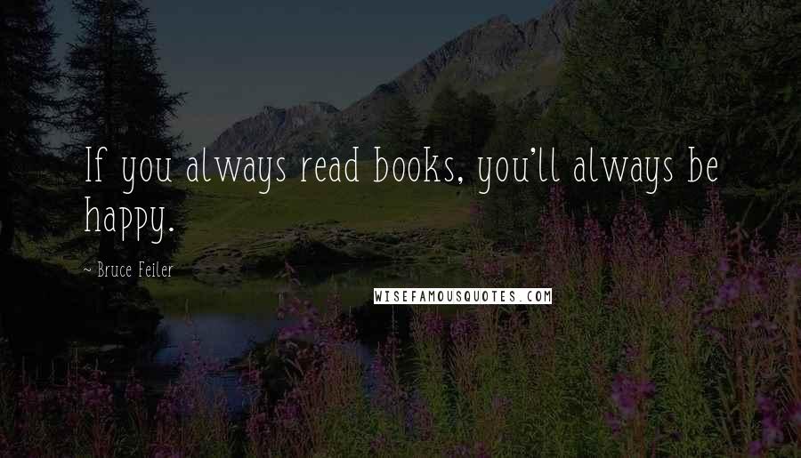 Bruce Feiler Quotes: If you always read books, you'll always be happy.