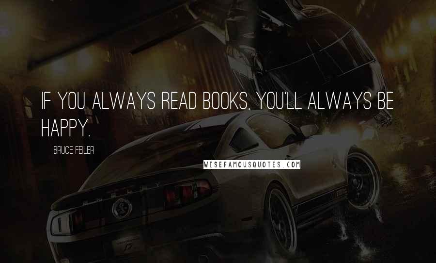 Bruce Feiler Quotes: If you always read books, you'll always be happy.