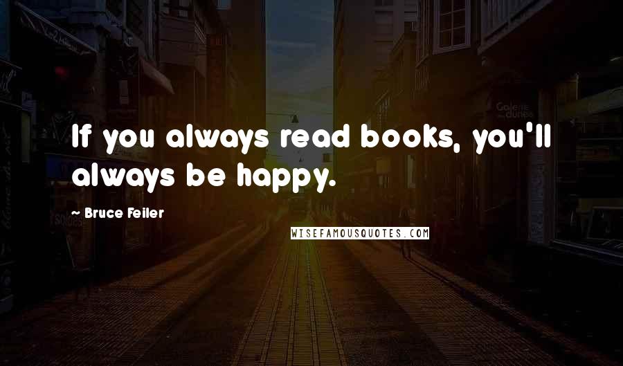 Bruce Feiler Quotes: If you always read books, you'll always be happy.