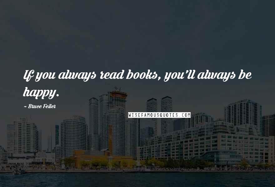 Bruce Feiler Quotes: If you always read books, you'll always be happy.