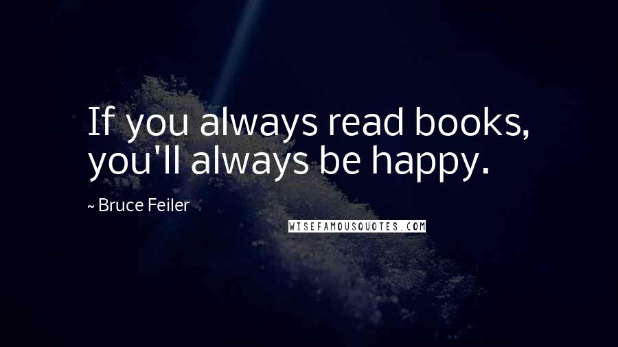 Bruce Feiler Quotes: If you always read books, you'll always be happy.