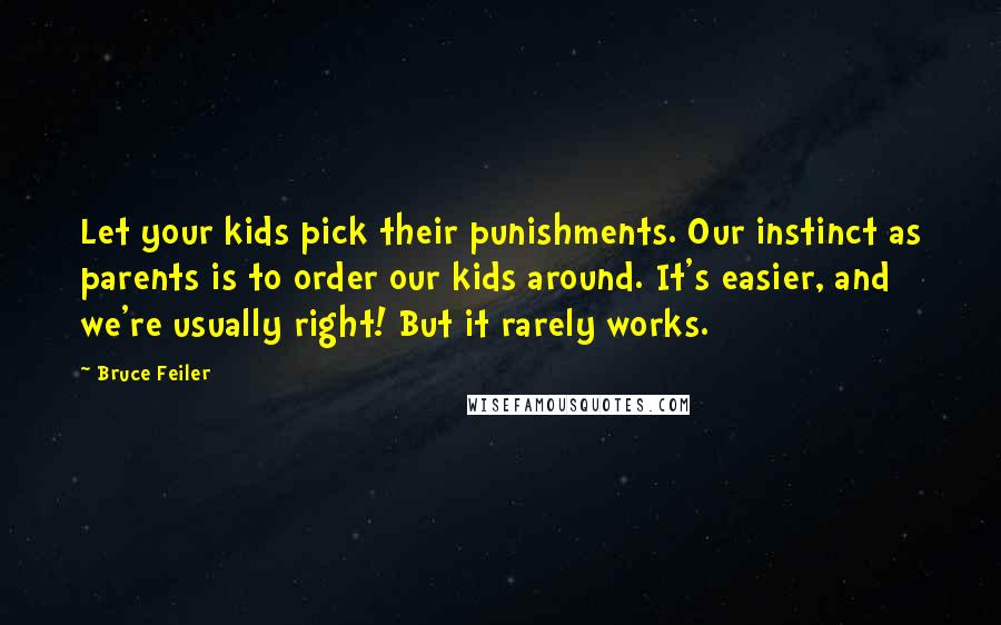 Bruce Feiler Quotes: Let your kids pick their punishments. Our instinct as parents is to order our kids around. It's easier, and we're usually right! But it rarely works.