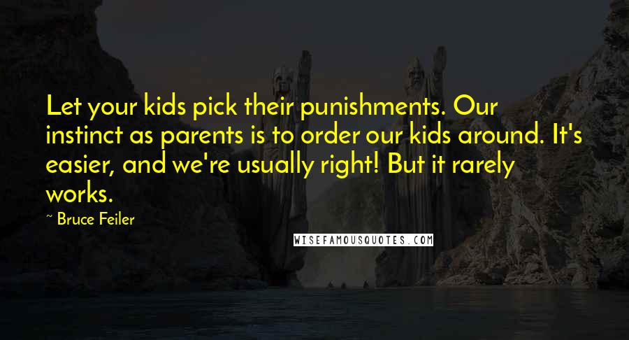 Bruce Feiler Quotes: Let your kids pick their punishments. Our instinct as parents is to order our kids around. It's easier, and we're usually right! But it rarely works.