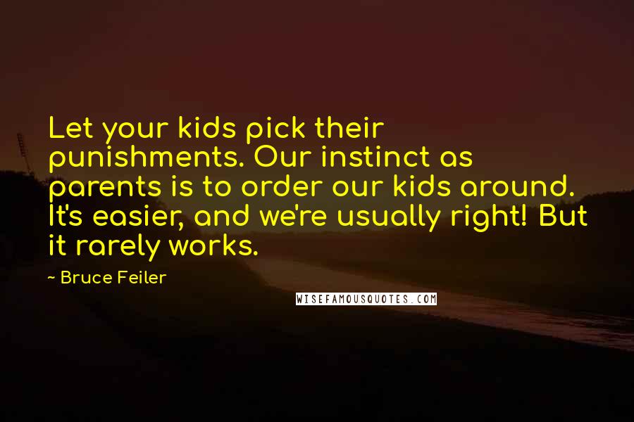 Bruce Feiler Quotes: Let your kids pick their punishments. Our instinct as parents is to order our kids around. It's easier, and we're usually right! But it rarely works.