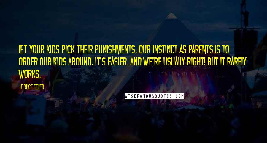 Bruce Feiler Quotes: Let your kids pick their punishments. Our instinct as parents is to order our kids around. It's easier, and we're usually right! But it rarely works.